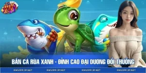 Bắn Cá Rùa Xanh - Đỉnh Cao Đại Dương Đổi Thưởng Có 1-0-2