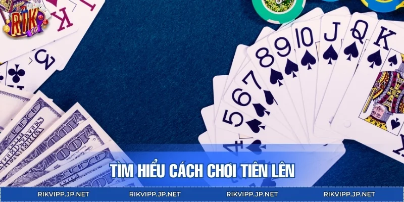 Tìm hiểu cách chơi Tiên lên