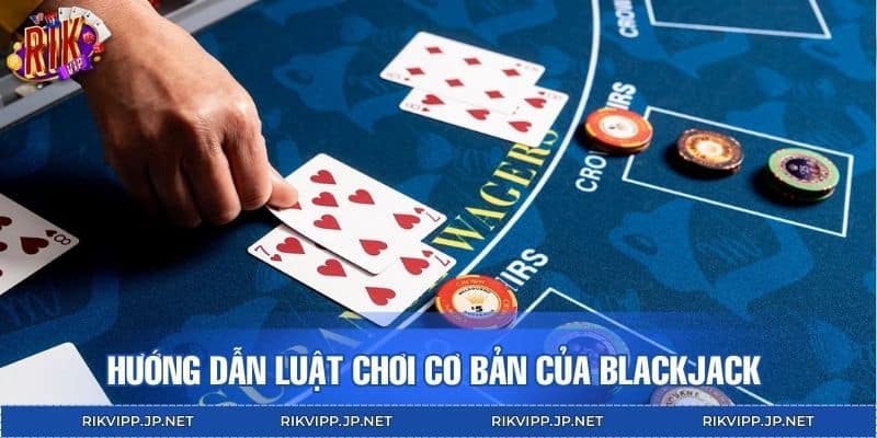 Hướng dẫn luật chơi cơ bản của Blackjack cho người mới